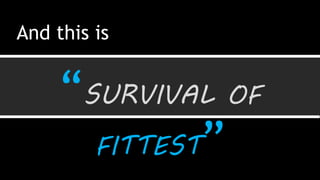“SURVIVAL OF
FITTEST”
And this is
 