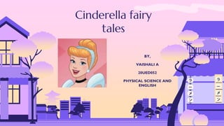 Cinderella fairy
tales
BY,
VAISHALI A
20UED052
PHYSICAL SCIENCE AND
ENGLISH
 