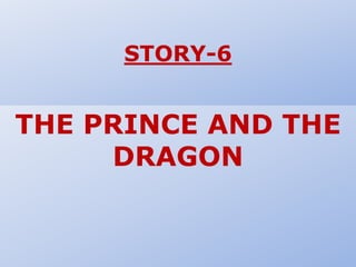 STORY-6
THE PRINCE AND THE
DRAGON
 