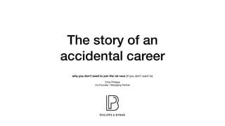 The story of an
accidental career
why you don’t need to join the rat race (if you don’t want to)
Chris Philipps 

Co-Founder / Managing Partner

 