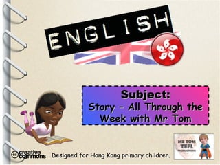 Designed for Hong Kong primary children. Subject: Story – All Through the Week with Mr Tom 