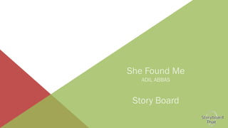 She Found Me
ADIL ABBAS
Story Board
 