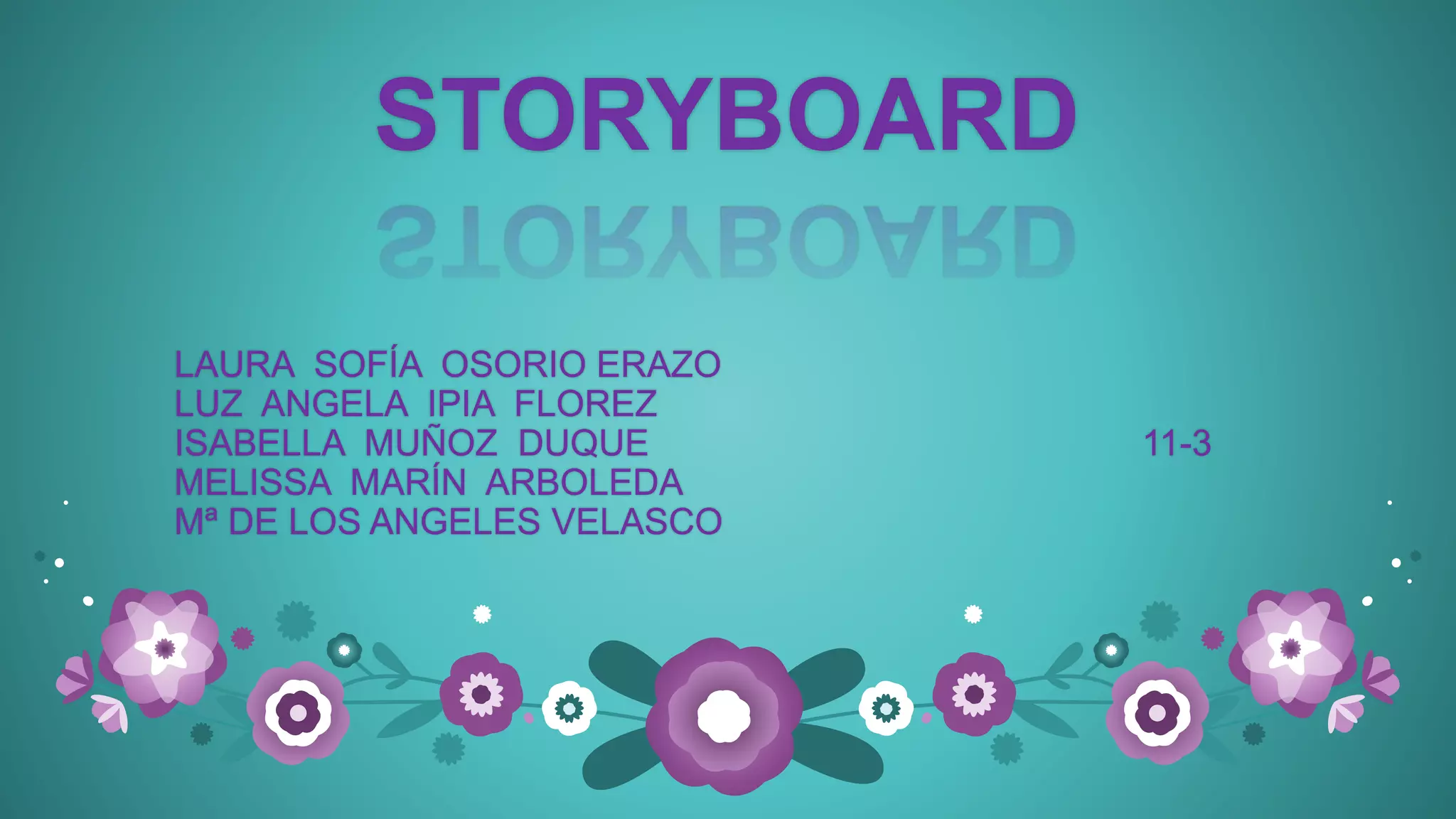 STORYBOARD
LAURA SOFÍA OSORIO ERAZO
LUZ ANGELA IPIA FLOREZ
ISABELLA MUÑOZ DUQUE 11-3
MELISSA MARÍN ARBOLEDA
Mª DE LOS ANGELES VELASCO