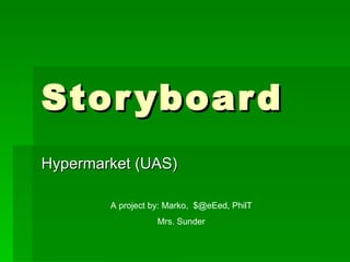 Storyboard Hypermarket (UAS) A project by: Marko,  $@eEed, PhilT Mrs. Sunder 