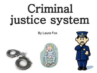 Criminal  justice system By Laura Fox  