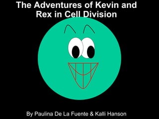 The Adventures of Kevin and Rex in Cell Division By Paulina De La Fuente & Kalli Hanson 