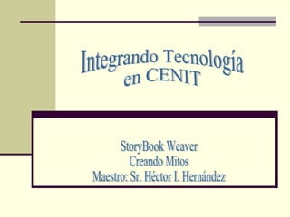 StoryBook Weaver Creando Mitos Maestro: Sr. Héctor I. Hernández Integrando Tecnología en CENIT 