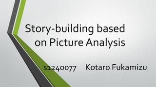 Story-building based
on Picture Analysis
s1240077 Kotaro Fukamizu
 