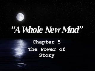“ A Whole New Mind” Chapter 5 The Power of Story 