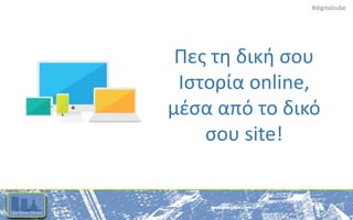 #digitalcube
Πες τη δική σου
Ιστορία online,
μέσα από το δικό
σου site!
 