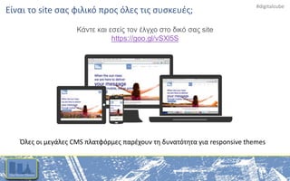 #digitalcube
Είναι το site σας φιλικό προς όλες τις συσκευές;
Κάντε και εσείς τον έλγχο στο δικό σας site
https://goo.gl/vSXl5S
Όλες οι μεγάλες CMS πλατφόρμες παρέχουν τη δυνατότητα για responsive themes
 
