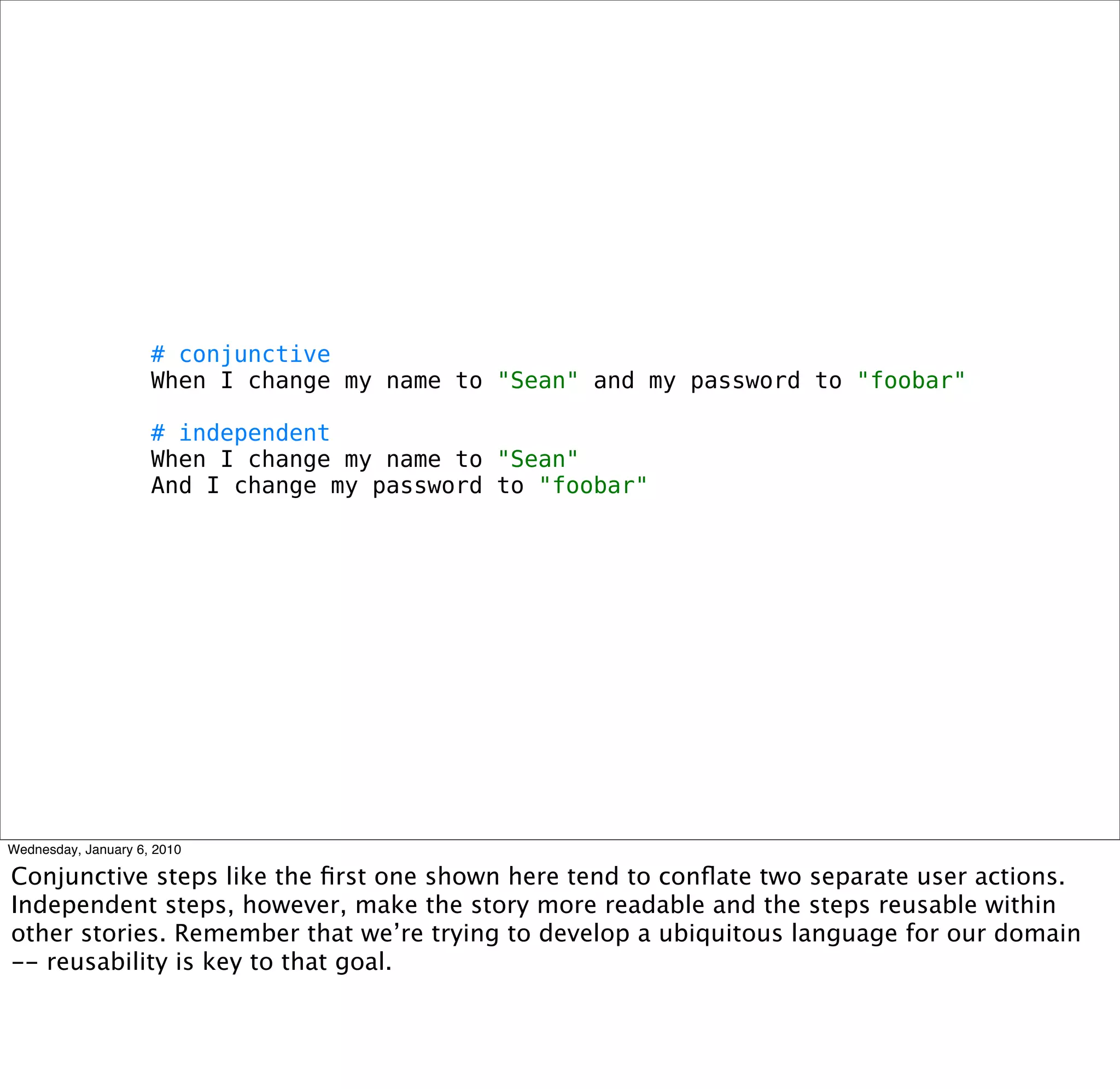 # conjunctive
When I change my name to "Sean" and my password to "foobar"

# independent
When I change my name to "Sean"
And I change my password to "foobar"
 