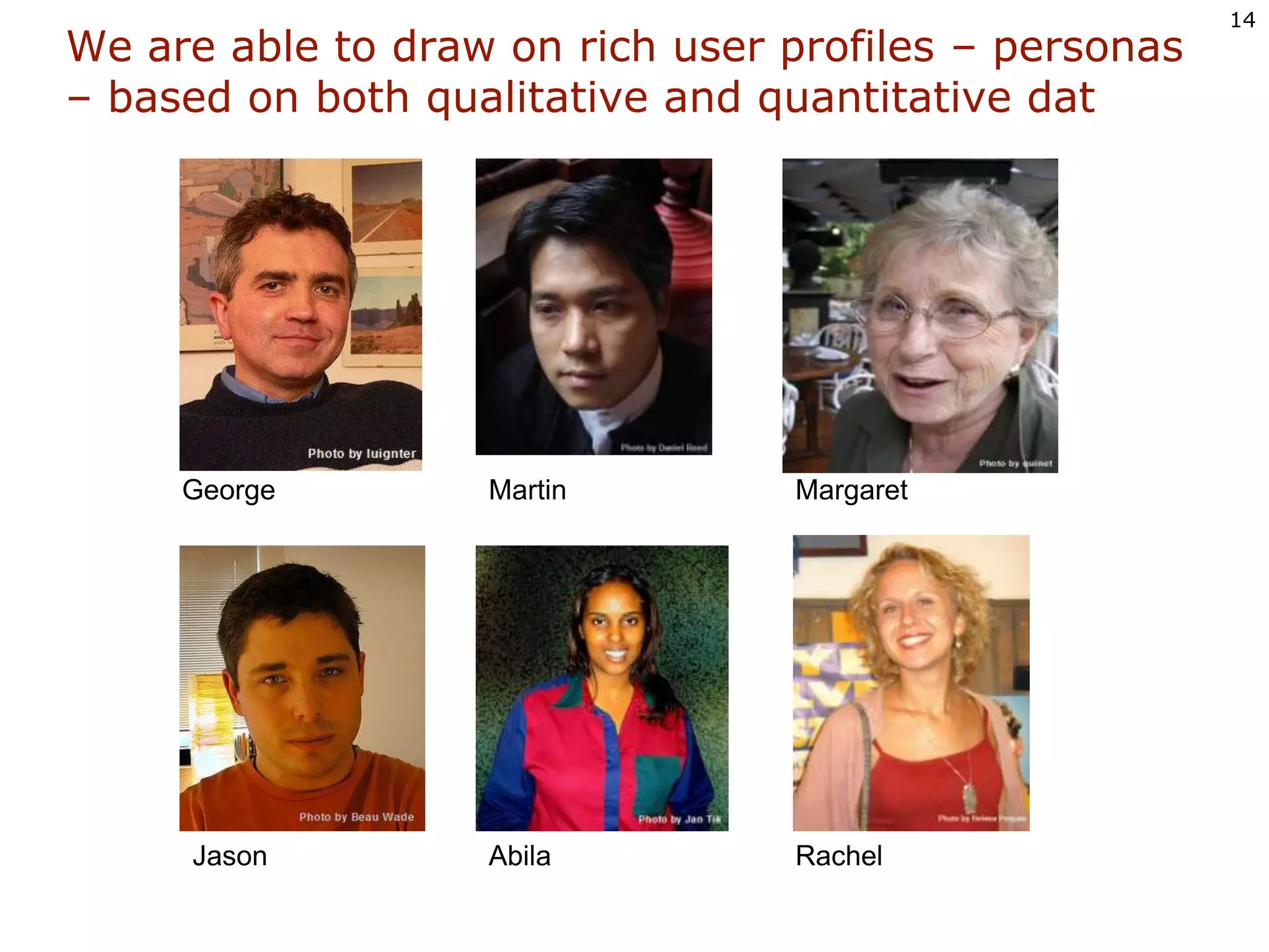 We are able to draw on rich user profiles – personas – based on both qualitative and quantitative datGeorgeMargaretMartinJasonRachelAbila