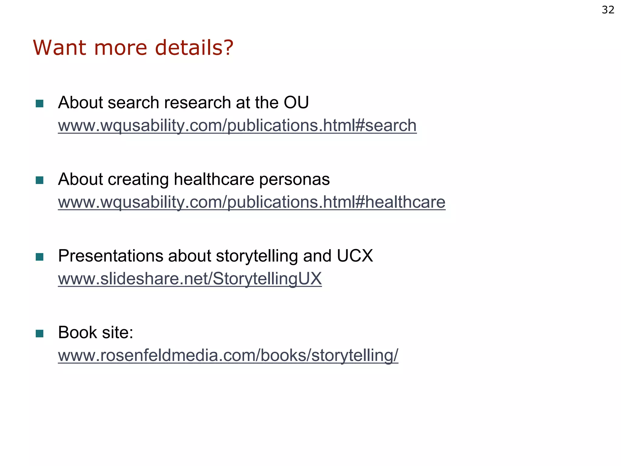 Want more details?About search research at the OUwww.wqusability.com/publications.html#searchAbout creating healthcare personaswww.wqusability.com/publications.html#healthcarePresentations about storytelling and UCXwww.slideshare.net/StorytellingUXBook site:www.rosenfeldmedia.com/books/storytelling/