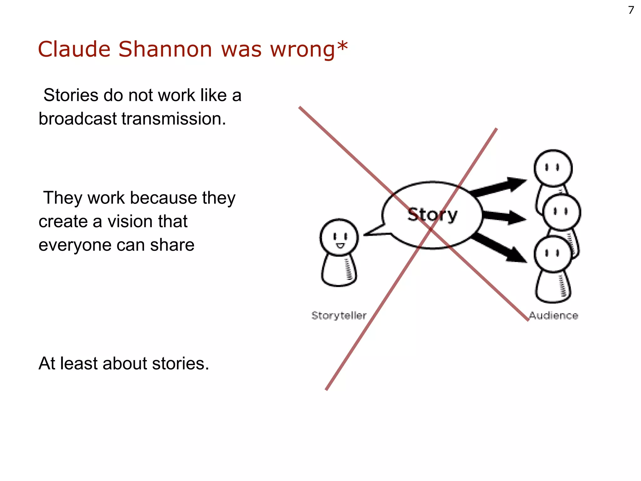 Claude Shannon was wrong* Stories do not work like a broadcast transmission. They work because they create a vision that everyone can shareAt least about stories.