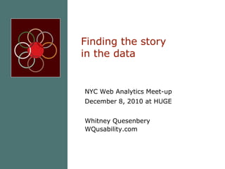 Finding the story in the data NYC Web Analytics Meet-up December 8, 2010 at HUGE Whitney QuesenberyWQusability.com 