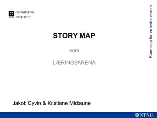 STORY MAP
som
LÆRINGSARENA
Jakob Cyvin & Kristiane Midtaune
 