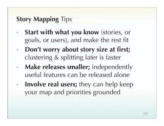 Story Mapping Tips
•    Start with what you know (stories, or
     goals, or users), and make the rest ﬁt
•    Don’t worry...