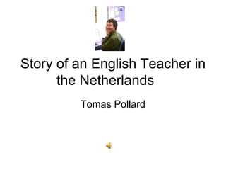 Story of an English Teacher in the Netherlands Tomas Pollard 