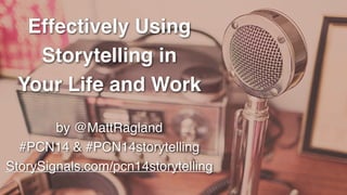 Effectively Using
Storytelling in !
Your Life and Work
by @MattRagland !
StorySignals.com/pcn14storytelling
 