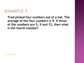 Fred picked four numbers out of a hat. The average of the four numbers is 9. If three of the numbers are 5, 9 and 12, then what is the fourth number? Solution   