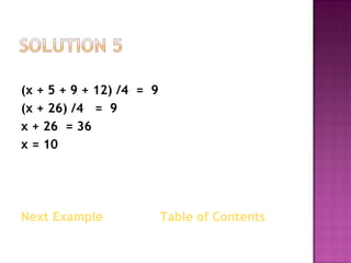(x + 5 + 9 + 12) /4  =  9 (x + 26) /4  =  9 x + 26  = 36 x = 10 Next Example   Table of Contents 