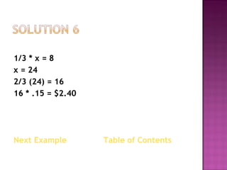 1/3 * x = 8 x = 24 2/3 (24) = 16 16 * .15 = $2.40 Next Example   Table of Contents 