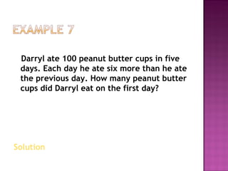 Darryl ate 100 peanut butter cups in five days. Each day he ate six more than he ate the previous day. How many peanut butter cups did Darryl eat on the first day? Solution  