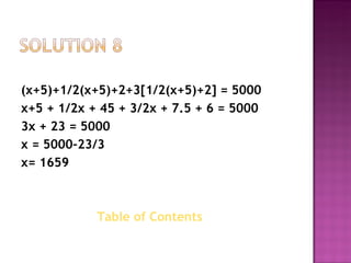 (x+5)+1/2(x+5)+2+3[1/2(x+5)+2] = 5000         x+5 + 1/2x + 45 + 3/2x + 7.5 + 6 = 5000          3x + 23 = 5000             x = 5000-23/3  x= 1659 Table of Contents  