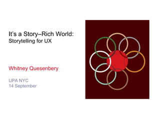It’s a Story–Rich World:Storytelling for UX Whitney Quesenbery UPA NYC 14 September 