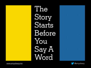 The 
Story 
Starts 
Before 
You 
Say A 
Word 
www.amyoleary.me @amyoleary 
 