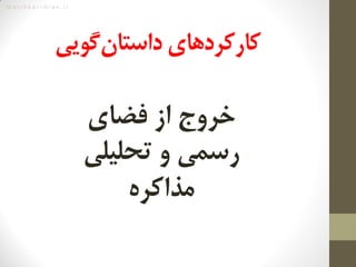 M a s i h k a r i m i a n . i r
‫‌گویی‬‫ن‬‫کارکردهای‌داستا‬
‌‫خروج‬‌‌‫از‌فضای‬
‌‫رسمی‌و‌تحلیلی‬
‌‫مذاکره‬
 