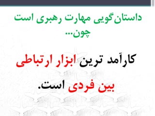 ‌‫‌گویی‌مهارت‌رهبری‌است‬‫ن‬‫داستا‬
‫چون‬...‌
‌‫کارآمد‌ترین‬‌‌‫ابزار‌ارتباطی‬‌
‌‫بین‌فردی‬‫است‬.‌
 