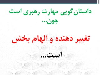‌‫‌گویی‌مهارت‌رهبری‌است‬‫ن‬‫داستا‬
‫چون‬...‌
‫تغییر‌دهنده‌و‌الهام‌بخش‬‌
‫است‬...‌
 