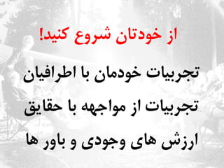 ‫از‌خودتان‌شروع‌کنید‬!‌
‫تجربیات‌خودمان‌با‌اطرافیان‬‌
‫تجربیات‌از‌مواجهه‌با‌حقایق‬‌
‫ارزش‌های‌وجودی‌و‌باور‌ها‬‌
 