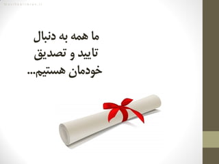 M a s i h k a r i m i a n . i r
‌‫ما‌همه‌به‌دنبال‬‌
‌‫تایید‌و‌تصدیق‬‌
‌‫خودمان‌هستیم‬...
 