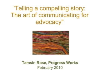 'Telling a compelling story: The art of communicating for advocacy&quot; ,[object Object],[object Object]
