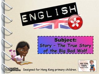 Designed for Hong Kong primary children. Subject: Story – The True Story of the Big Bad Wolf 