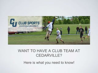 WANT TO HAVE A CLUB TEAM AT 
CEDARVILLE? 
Here is what you need to know! 
 
