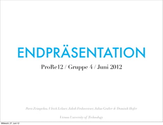 ENDPRÄSENTATION
                                  ProRe12 / Gruppe 4 / Juni 2012




                        Paris Zeimpek...