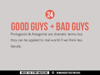 24

GOOD GUYS + BAD GUYS

Protagonist & Antagonist are dramatic terms, but
they can be applied to real world if we think less
literally.

w

WWW.INSIDETHESTORY.ORG

 