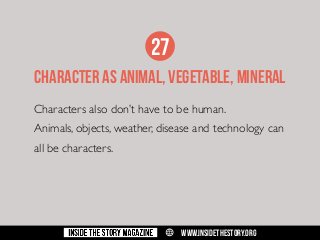 27
character as animal, vegetable, mineral
Characters also don’t have to be human.
Animals, objects, weather, disease and technology can
all be characters.

w

WWW.INSIDETHESTORY.ORG

 