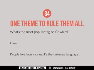 34

ONE THEME TO RULE THEM ALL
What’s the most popular tag on Cowbird ?
Love.
People love love stories. It’s the universal language.

w

WWW.INSIDETHESTORY.ORG

 