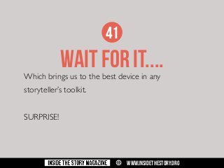 41

WAIT FOR IT....

Which brings us to the best device in any
storyteller’s toolkit.
SURPRISE!

w

WWW.INSIDETHESTORY.ORG

 