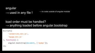 define([“mycomponents”], function(mc) {
angular.module('myApp', ['mycomponents'])
.controller('MyCtrl1', [‘myService’, function (myService) {
var _ = myNamespace.vendorLibs.lodash;
//...
}]) });
How to deal with vendors?
polluting → namespacing
 