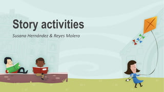 Story activities
Susana Hernández & Reyes Molero
 