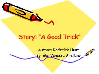 Story: “A Good Trick”

      Author: Roderick Hunt
     By: Ms. Vanessa Arellano
 
