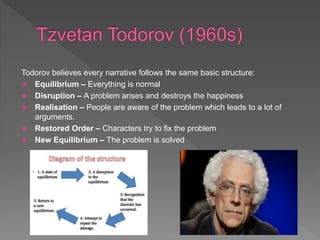 Todorov believes every narrative follows the same basic structure:
 Equilibrium – Everything is normal
 Disruption – A p...