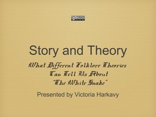 Story and Theory
What Different Folklore Theories
Can Tell Us About
“The White Snake”
Presented by Victoria Harkavy
 