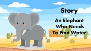 Story
An Elephant
Who Needs
To Find Water
 